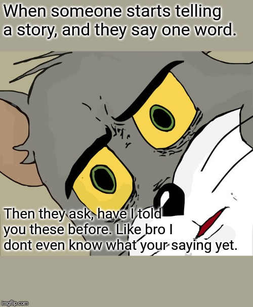 Unsettled Tom Meme | When someone starts telling a story, and they say one word. Then they ask, have I told you these before. Like bro I dont even know what your saying yet. | image tagged in memes,unsettled tom | made w/ Imgflip meme maker