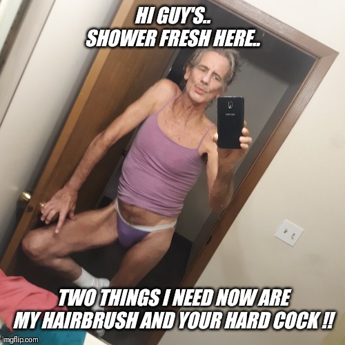 Please meme or comment anytime  !! | HI GUY'S.. SHOWER FRESH HERE.. TWO THINGS I NEED NOW ARE MY HAIRBRUSH AND YOUR HARD COCK !! | image tagged in shower,fresh,jeffrey,needs,cock | made w/ Imgflip meme maker