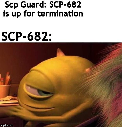 Mike wazoski | Scp Guard: SCP-682 is up for termination; SCP-682: | image tagged in mike wazoski | made w/ Imgflip meme maker