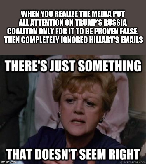 hmm....... | WHEN YOU REALIZE THE MEDIA PUT ALL ATTENTION ON TRUMP'S RUSSIA COALITON ONLY FOR IT TO BE PROVEN FALSE,  THEN COMPLETELY IGNORED HILLARY'S EMAILS | image tagged in politics,political,political meme,politics lol,donald trump,hillary emails | made w/ Imgflip meme maker