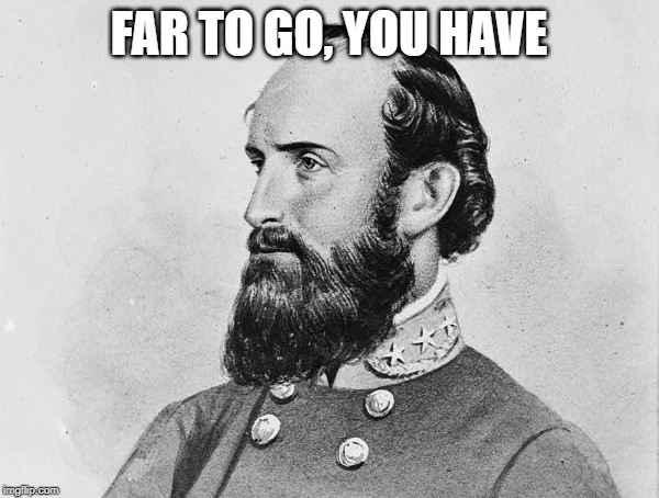 STONEWALL JACKSON | FAR TO GO, YOU HAVE | image tagged in stonewall jackson | made w/ Imgflip meme maker