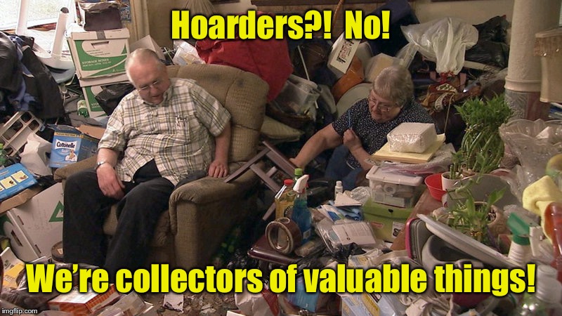 Look at that 401K right there | Hoarders?!  No! We’re collectors of valuable things! | image tagged in hoarders,collectors,valuable,trash | made w/ Imgflip meme maker