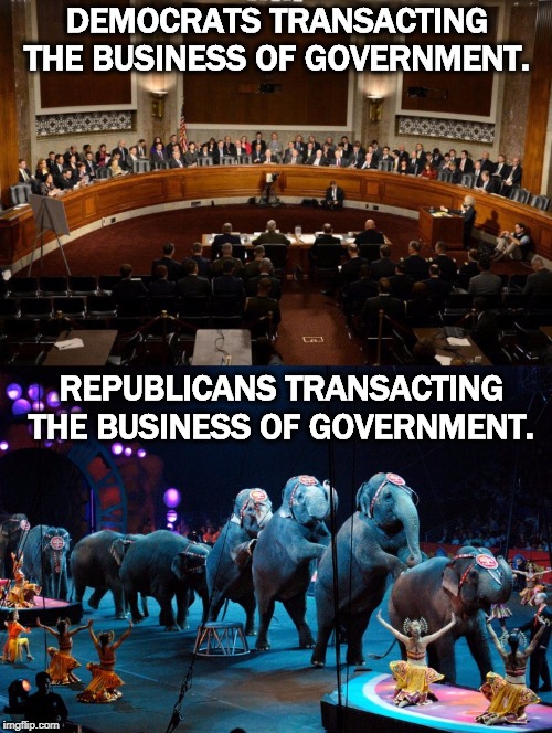 The GOP turns everything into a circus and leaves a huge mess behind. | DEMOCRATS TRANSACTING THE BUSINESS OF GOVERNMENT. REPUBLICANS TRANSACTING THE BUSINESS OF GOVERNMENT. | image tagged in democrats,republicans,circus,elephant,shit | made w/ Imgflip meme maker