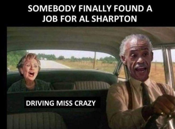 Somebody finally found a job for Al Sharpton | image tagged in al sharpton,driving miss crazy,crooked hillary,al sharpton racist,driving miss daisy | made w/ Imgflip meme maker