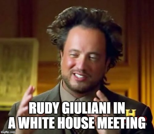 Ancient Aliens Meme | RUDY GIULIANI IN A WHITE HOUSE MEETING | image tagged in memes,ancient aliens | made w/ Imgflip meme maker