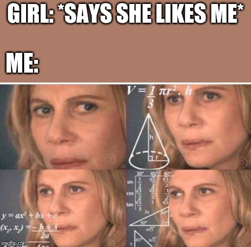 Whenever this happens to me, it's just... | GIRL: *SAYS SHE LIKES ME*; ME: | image tagged in math lady/confused lady | made w/ Imgflip meme maker