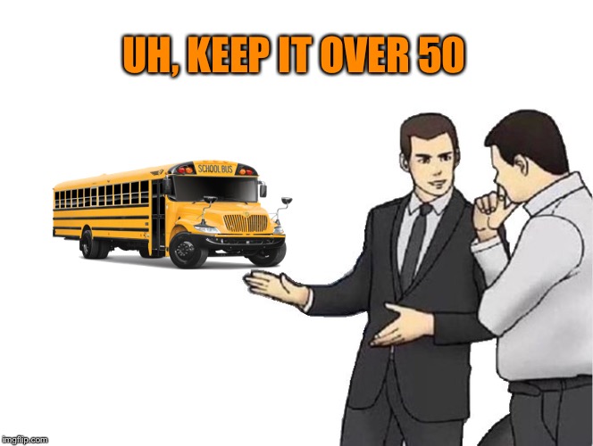 Car Salesman Slaps Hood Meme | UH, KEEP IT OVER 50 | image tagged in memes,car salesman slaps hood | made w/ Imgflip meme maker