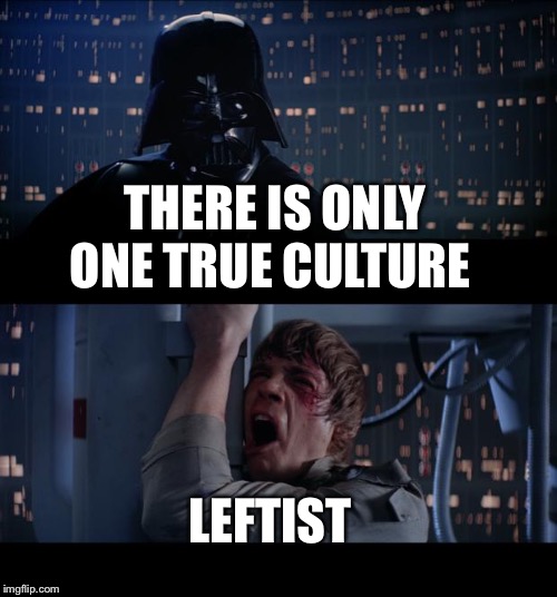 Star Wars No | THERE IS ONLY ONE TRUE CULTURE; LEFTIST | image tagged in memes,star wars no | made w/ Imgflip meme maker