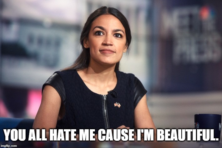 Be honest now! | YOU ALL HATE ME CAUSE I'M BEAUTIFUL. | image tagged in alexandria ocasio-cortez | made w/ Imgflip meme maker