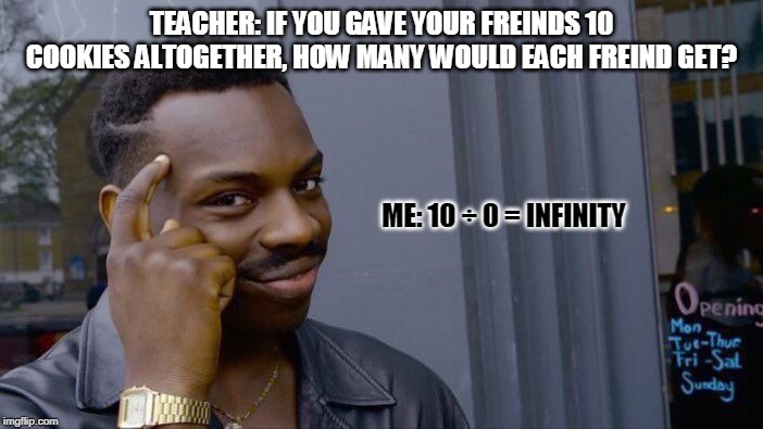 Roll Safe Think About It Meme | TEACHER: IF YOU GAVE YOUR FREINDS 10 COOKIES ALTOGETHER, HOW MANY WOULD EACH FREIND GET? ME: 10 ÷ 0 = INFINITY | image tagged in memes,roll safe think about it | made w/ Imgflip meme maker