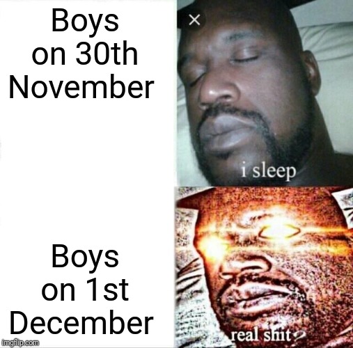 Sleeping Shaq Meme | Boys on 30th November; Boys on 1st December | image tagged in memes,sleeping shaq | made w/ Imgflip meme maker