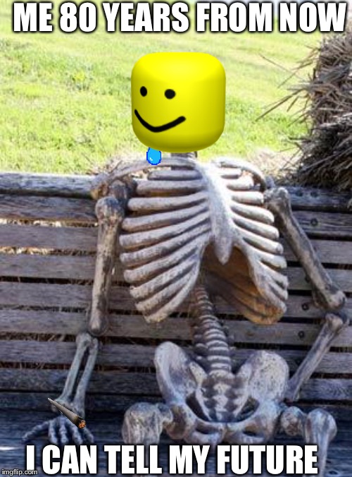 Waiting Skeleton | ME 80 YEARS FROM NOW; I CAN TELL MY FUTURE | image tagged in memes,waiting skeleton | made w/ Imgflip meme maker