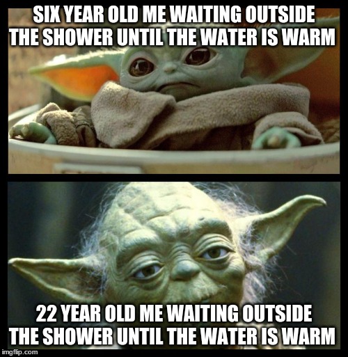 baby yoda | SIX YEAR OLD ME WAITING OUTSIDE THE SHOWER UNTIL THE WATER IS WARM; 22 YEAR OLD ME WAITING OUTSIDE THE SHOWER UNTIL THE WATER IS WARM | image tagged in baby yoda | made w/ Imgflip meme maker