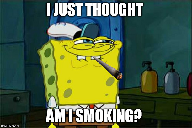Don't You Squidward | I JUST THOUGHT; AM I SMOKING? | image tagged in memes,dont you squidward | made w/ Imgflip meme maker