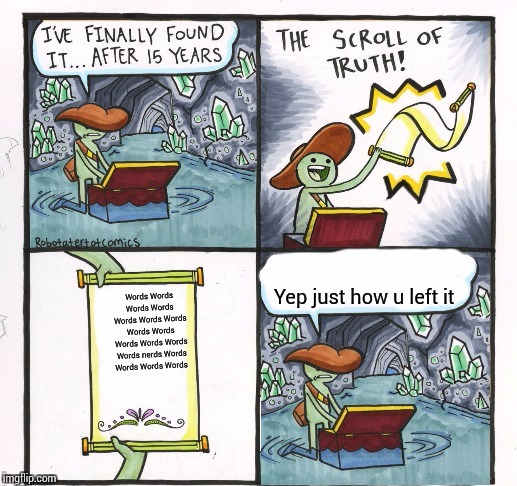 The scroll of truth ... But just leave it | Yep just how u left it; Words Words Words Words Words Words Words Words Words Words Words Words Words nerds Words Words Words Words | image tagged in the scroll of truth  but just leave it | made w/ Imgflip meme maker