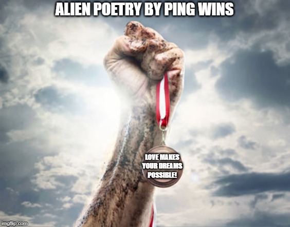 Success | ALIEN POETRY BY PING WINS; LOVE MAKES
YOUR DREAMS
POSSIBLE! | image tagged in success | made w/ Imgflip meme maker