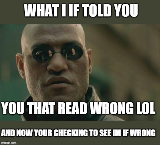 Matrix Morpheus Meme | WHAT I IF TOLD YOU; YOU THAT READ WRONG LOL; AND NOW YOUR CHECKING TO SEE IM IF WRONG | image tagged in memes,matrix morpheus | made w/ Imgflip meme maker