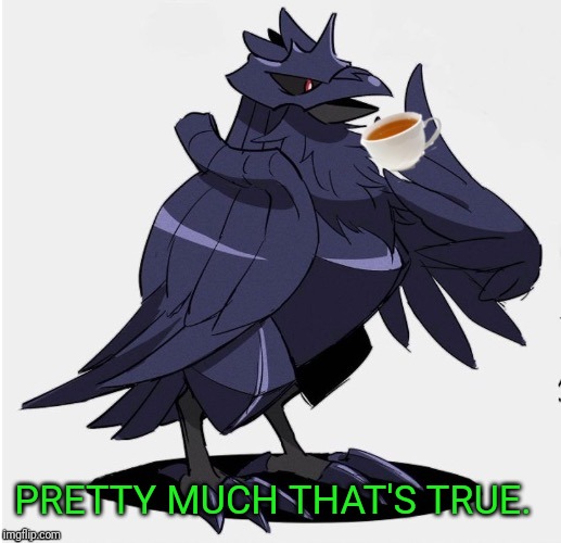 The_Tea_Drinking_Corviknight | PRETTY MUCH THAT'S TRUE. | image tagged in the_tea_drinking_corviknight | made w/ Imgflip meme maker