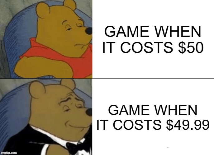 Tuxedo Winnie The Pooh Meme | GAME WHEN IT COSTS $50; GAME WHEN IT COSTS $49.99 | image tagged in memes,tuxedo winnie the pooh | made w/ Imgflip meme maker