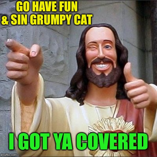 jesus says | GO HAVE FUN & SIN GRUMPY CAT I GOT YA COVERED | image tagged in jesus says | made w/ Imgflip meme maker