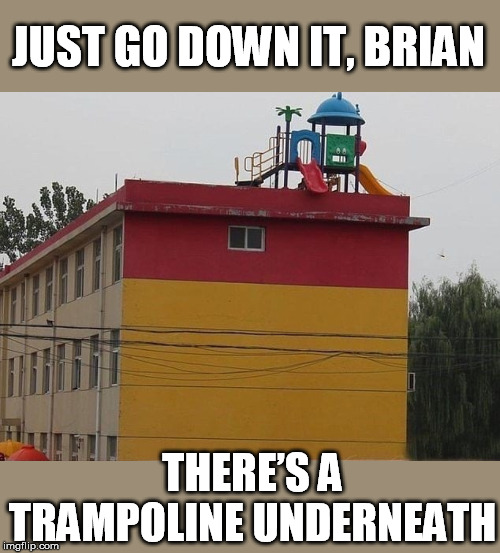 JUST GO DOWN IT, BRIAN THERE’S A TRAMPOLINE UNDERNEATH | made w/ Imgflip meme maker