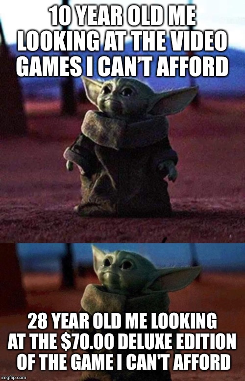 10 YEAR OLD ME LOOKING AT THE VIDEO GAMES I CAN’T AFFORD; 28 YEAR OLD ME LOOKING AT THE $70.00 DELUXE EDITION  OF THE GAME I CAN'T AFFORD | image tagged in baby yoda | made w/ Imgflip meme maker