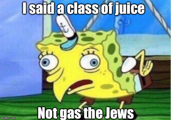 Mocking Spongebob Meme | I said a class of juice; Not gas the Jews | image tagged in memes,mocking spongebob | made w/ Imgflip meme maker