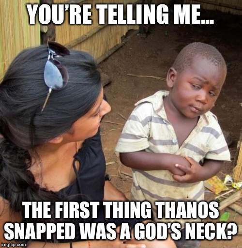 Skeptical third world kid | YOU’RE TELLING ME... THE FIRST THING THANOS SNAPPED WAS A GOD’S NECK? | image tagged in skeptical third world kid | made w/ Imgflip meme maker