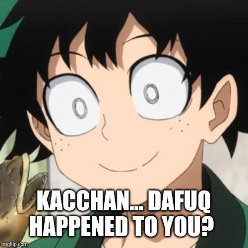 Triggered Deku | KACCHAN... DAFUQ HAPPENED TO YOU? | image tagged in triggered deku | made w/ Imgflip meme maker