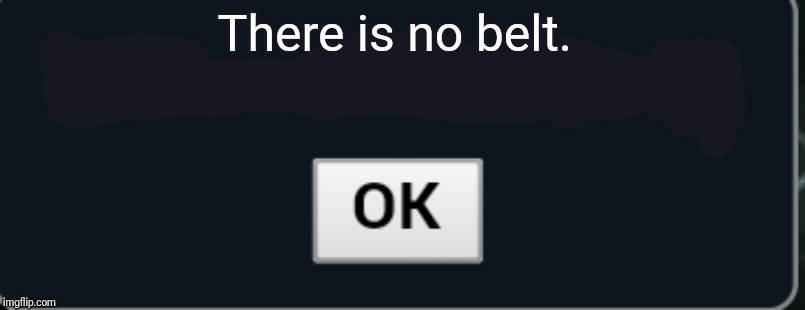 Pokemon Showdown blank text box | There is no belt. | image tagged in pokemon showdown blank text box | made w/ Imgflip meme maker