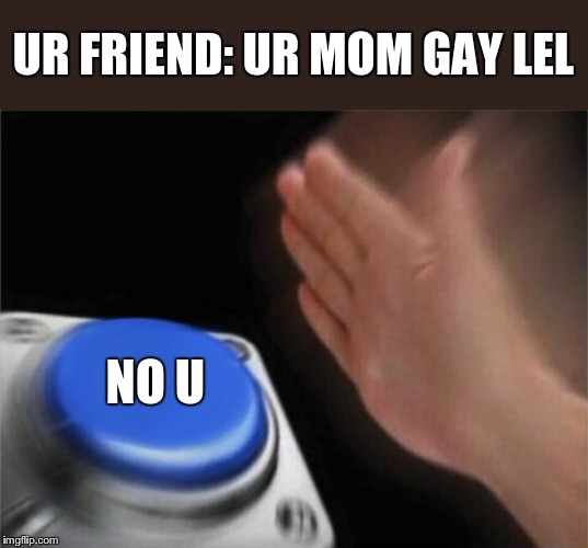 Blank Nut Button | UR FRIEND: UR MOM GAY LEL; NO U | image tagged in memes,blank nut button | made w/ Imgflip meme maker