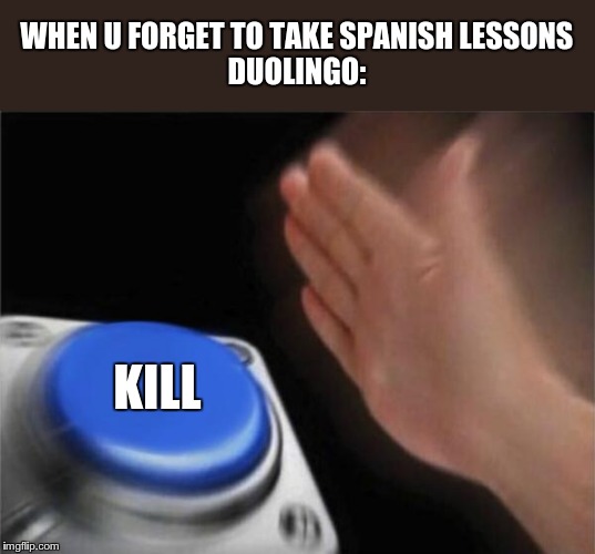 Blank Nut Button | WHEN U FORGET TO TAKE SPANISH LESSONS
DUOLINGO:; KILL | image tagged in memes,blank nut button | made w/ Imgflip meme maker