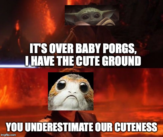 It's Over, Anakin, I Have the High Ground | IT'S OVER BABY PORGS, I HAVE THE CUTE GROUND; YOU UNDERESTIMATE OUR CUTENESS | image tagged in it's over anakin i have the high ground | made w/ Imgflip meme maker