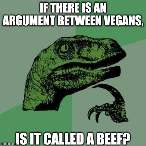 Philosoraptor Meme | IF THERE IS AN ARGUMENT BETWEEN VEGANS, IS IT CALLED A BEEF? | image tagged in memes,philosoraptor | made w/ Imgflip meme maker