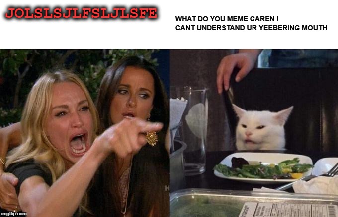 Woman Yelling At Cat Meme | JOLSLSJLFSLJLSFE; WHAT DO YOU MEME CAREN I CANT UNDERSTAND UR YEEBERING MOUTH | image tagged in memes,woman yelling at cat | made w/ Imgflip meme maker