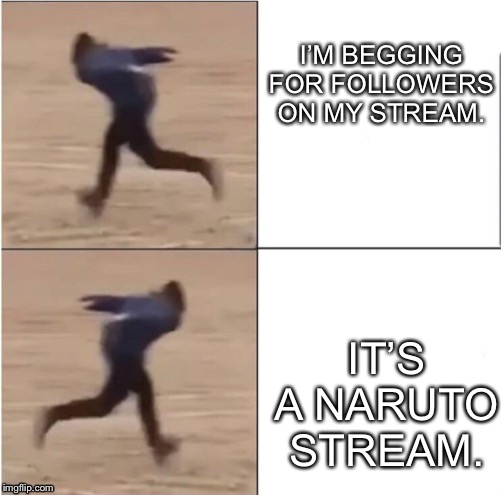 Please use my stream though. I know I’m begging, but no one uses my stream. | I’M BEGGING FOR FOLLOWERS ON MY STREAM. IT’S A NARUTO STREAM. | image tagged in naruto runner drake | made w/ Imgflip meme maker