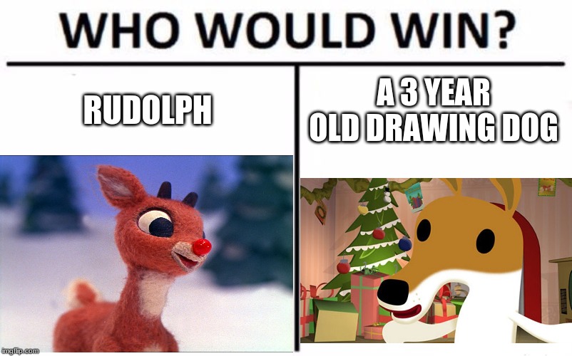 Who would win | RUDOLPH; A 3 YEAR OLD DRAWING DOG | image tagged in fun,merry christmas | made w/ Imgflip meme maker