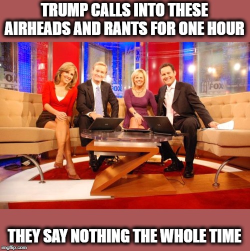 Remember when Obama called into news stations to rant for hours instead of actually working? me either | TRUMP CALLS INTO THESE AIRHEADS AND RANTS FOR ONE HOUR; THEY SAY NOTHING THE WHOLE TIME | image tagged in fox news,maga,impeach trump,politics,donald trump is an idiot | made w/ Imgflip meme maker