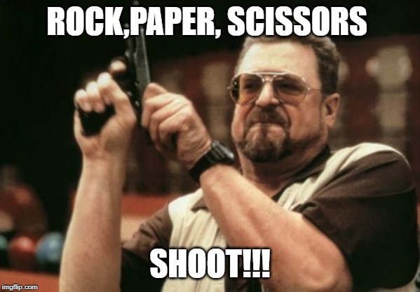 gun | ROCK,PAPER, SCISSORS; SHOOT!!! | image tagged in memes,am i the only one around here | made w/ Imgflip meme maker