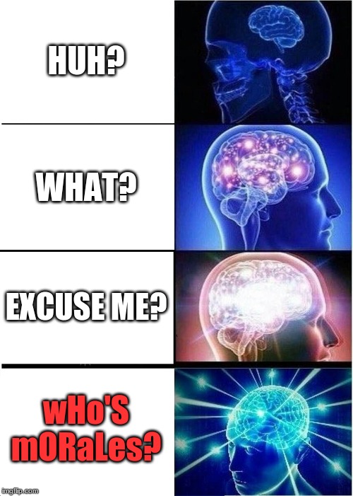 Expanding Brain Meme | HUH? WHAT? EXCUSE ME? wHo'S mORaLes? | image tagged in memes,expanding brain | made w/ Imgflip meme maker
