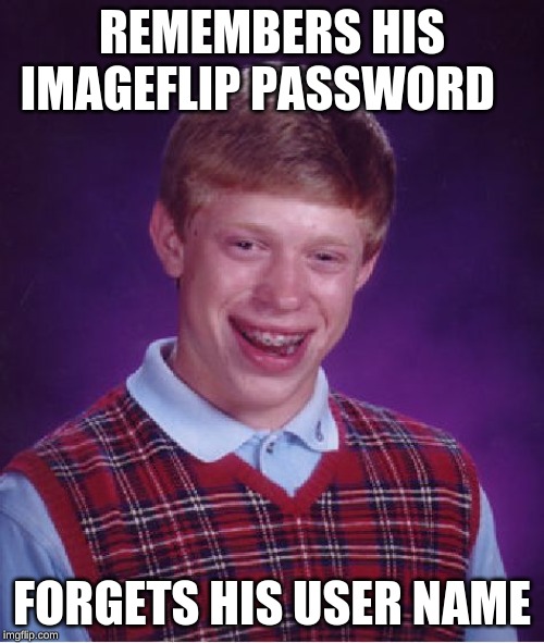 Bad Luck Brian Meme | REMEMBERS HIS IMAGEFLIP PASSWORD; FORGETS HIS USER NAME | image tagged in memes,bad luck brian | made w/ Imgflip meme maker
