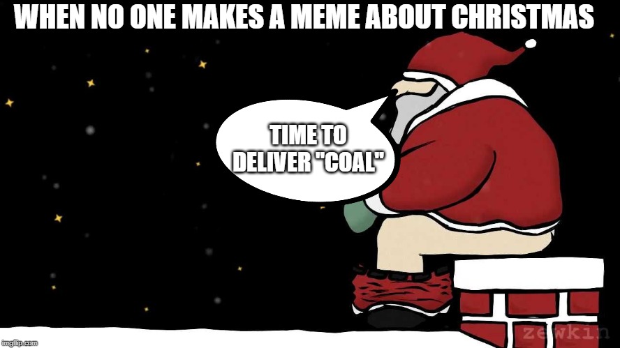 Mad Santa | WHEN NO ONE MAKES A MEME ABOUT CHRISTMAS; TIME TO DELIVER "COAL" | image tagged in mad santa | made w/ Imgflip meme maker