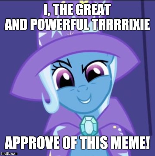 Trixie MLP | I, THE GREAT AND POWERFUL TRRRRIXIE APPROVE OF THIS MEME! | image tagged in trixie mlp | made w/ Imgflip meme maker