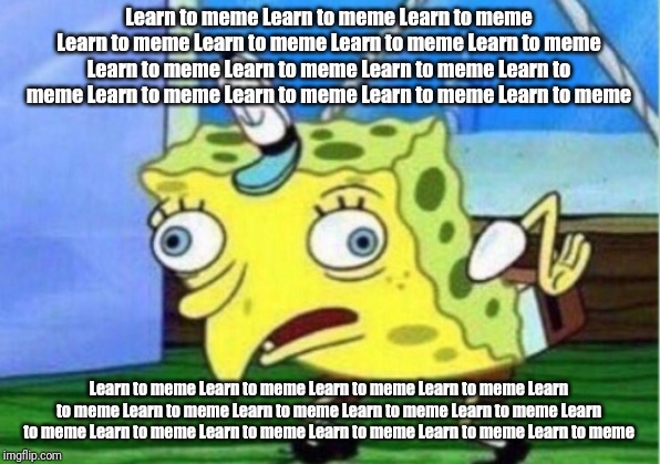 Mocking Spongebob Meme | Learn to meme Learn to meme Learn to meme Learn to meme Learn to meme Learn to meme Learn to meme Learn to meme Learn to meme Learn to meme  | image tagged in memes,mocking spongebob | made w/ Imgflip meme maker