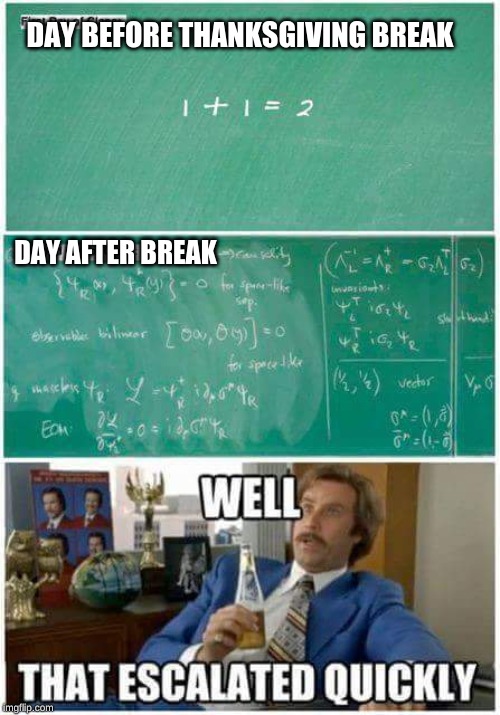 1 + 1 = 2 | DAY BEFORE THANKSGIVING BREAK; DAY AFTER BREAK | image tagged in 1  1  2 | made w/ Imgflip meme maker