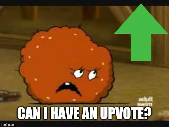 confused meatwad | CAN I HAVE AN UPVOTE? | image tagged in confused meatwad,memes | made w/ Imgflip meme maker