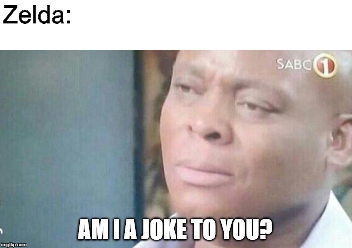 Am i a joke to you | Zelda: AM I A JOKE TO YOU? | image tagged in am i a joke to you | made w/ Imgflip meme maker