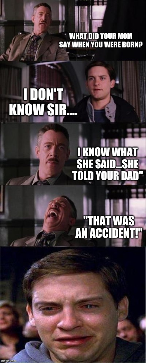 That was an accident! | WHAT DID YOUR MOM SAY WHEN YOU WERE BORN? I DON'T KNOW SIR.... I KNOW WHAT SHE SAID...SHE TOLD YOUR DAD"; "THAT WAS AN ACCIDENT!" | image tagged in memes,peter parker cry | made w/ Imgflip meme maker
