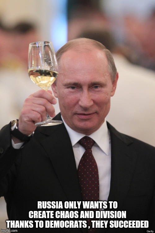 Putin cheers | RUSSIA ONLY WANTS TO CREATE CHAOS AND DIVISION
THANKS TO DEMOCRATS , THEY SUCCEEDED | image tagged in putin cheers | made w/ Imgflip meme maker