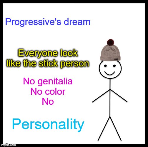 Be Like A Stick Person | Progressive's dream; Everyone look like the stick person; No genitalia
No color
No; Personality | image tagged in memes,be like bill | made w/ Imgflip meme maker